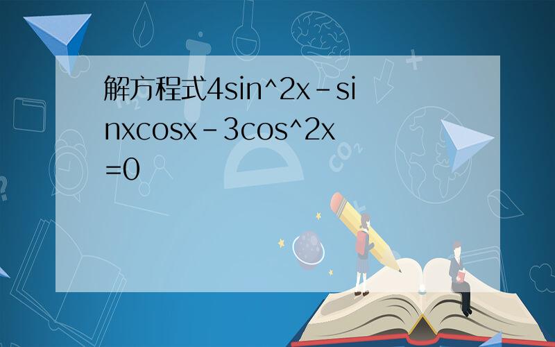解方程式4sin^2x-sinxcosx-3cos^2x=0