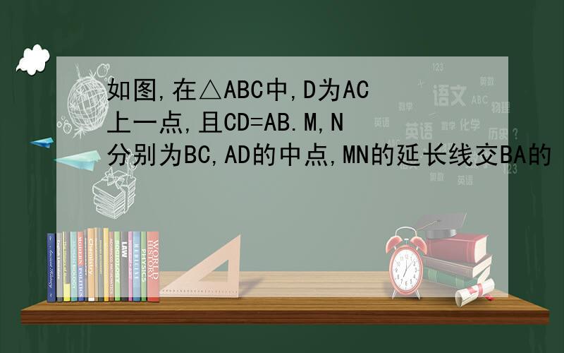 如图,在△ABC中,D为AC上一点,且CD=AB.M,N分别为BC,AD的中点,MN的延长线交BA的
