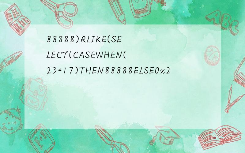 88888)RLIKE(SELECT(CASEWHEN(23=17)THEN88888ELSE0x2