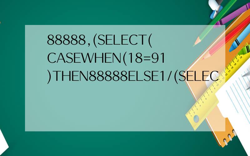 88888,(SELECT(CASEWHEN(18=91)THEN88888ELSE1/(SELEC