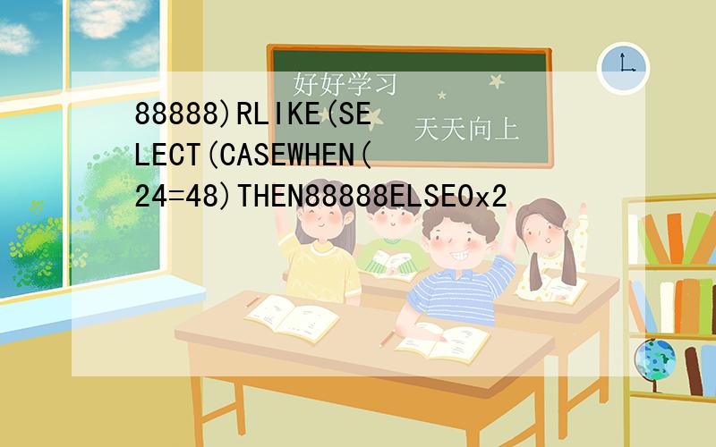 88888)RLIKE(SELECT(CASEWHEN(24=48)THEN88888ELSE0x2