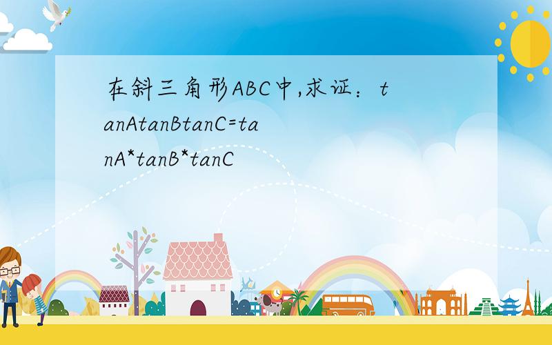 在斜三角形ABC中,求证：tanAtanBtanC=tanA*tanB*tanC