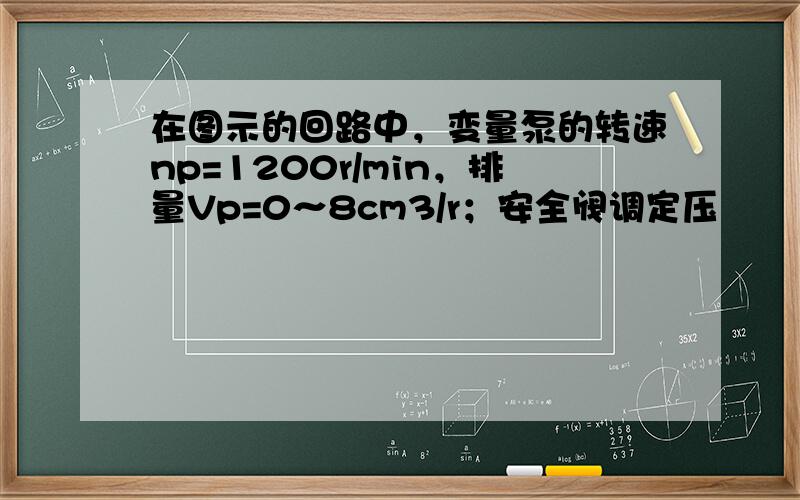 在图示的回路中，变量泵的转速np=1200r/min，排量Vp=0～8cm3/r；安全阀调定压
