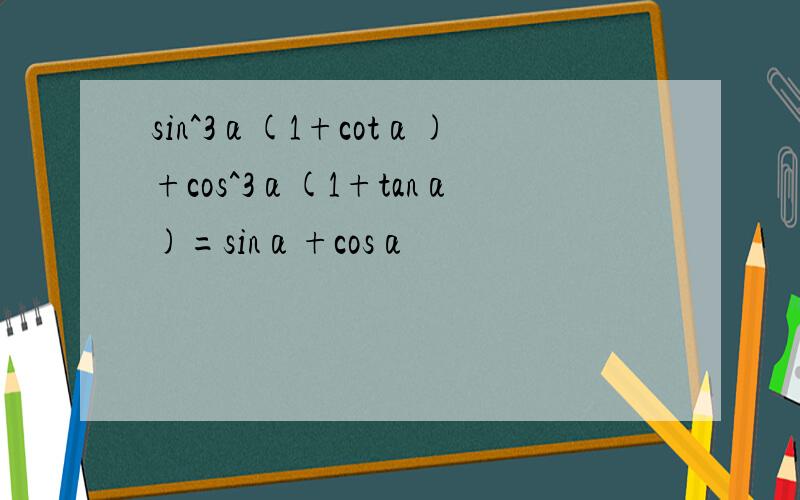 sin^3α(1+cotα)+cos^3α(1+tanα)=sinα+cosα