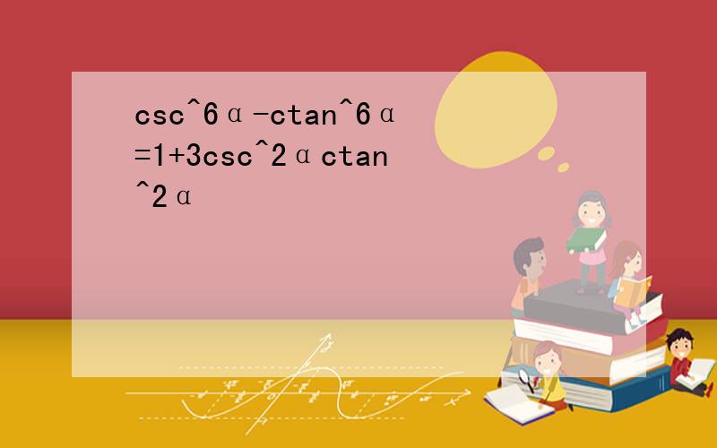 csc^6α-ctan^6α=1+3csc^2αctan^2α