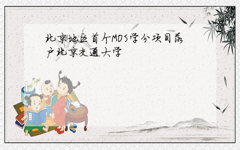 北京地区首个MOS学分项目落户北京交通大学