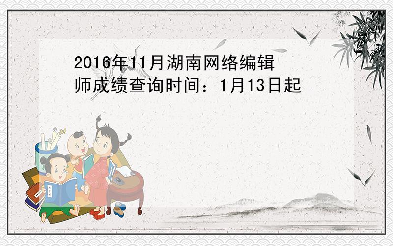 2016年11月湖南网络编辑师成绩查询时间：1月13日起