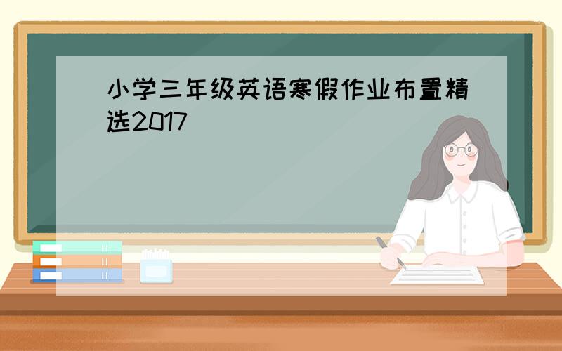 小学三年级英语寒假作业布置精选2017