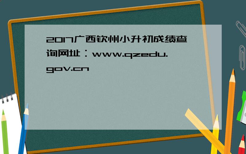 2017广西钦州小升初成绩查询网址：www.qzedu.gov.cn