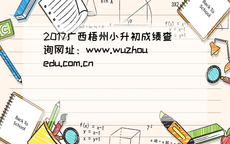 2017广西梧州小升初成绩查询网址：www.wuzhouedu.com.cn