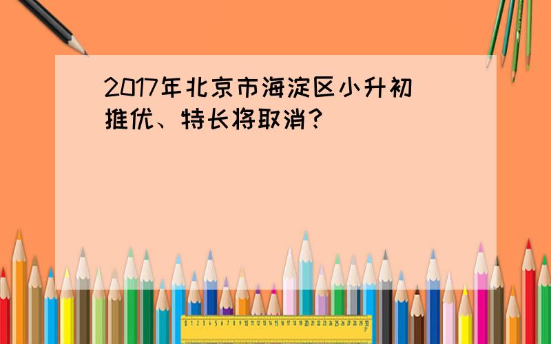 2017年北京市海淀区小升初推优、特长将取消？