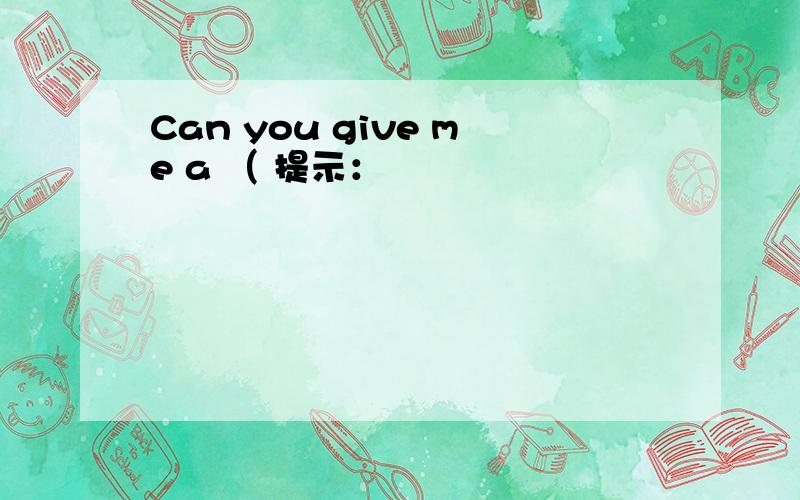 Can you give me a （ 提示：