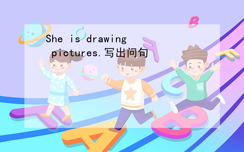 She is drawing pictures.写出问句
