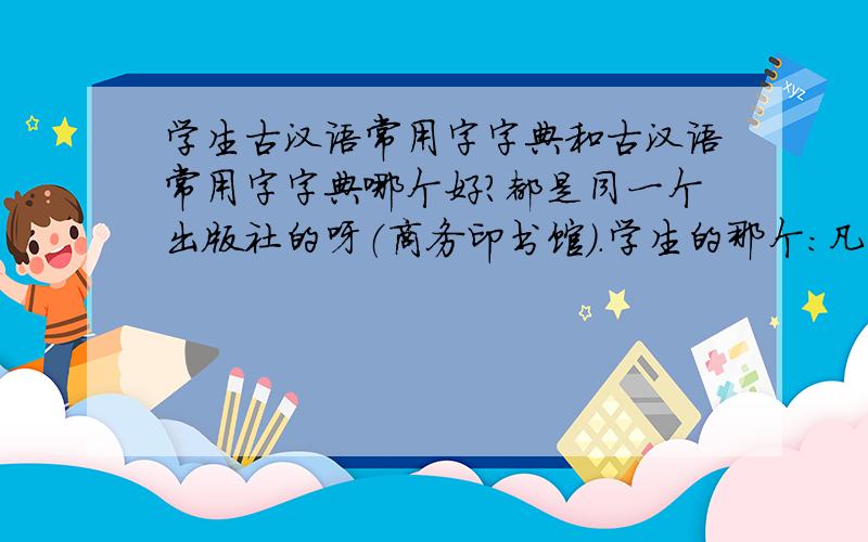 学生古汉语常用字字典和古汉语常用字字典哪个好?都是同一个出版社的呀（商务印书馆）.学生的那个：凡例汉语拼音音节索引部首检字表（一）部首目录（二）检字表字典正文附录中国历