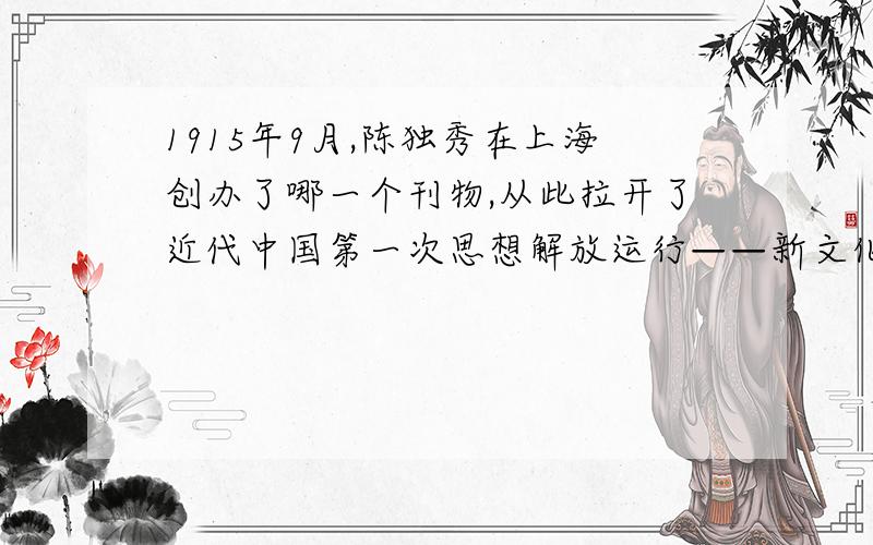1915年9月,陈独秀在上海创办了哪一个刊物,从此拉开了近代中国第一次思想解放运行——新文化运动的序幕