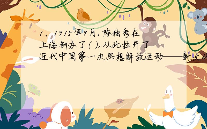 1、1915年9月,陈独秀在上海创办了（ ）,从此拉开了近代中国第一次思想解放运动——新文化运动的序幕.A