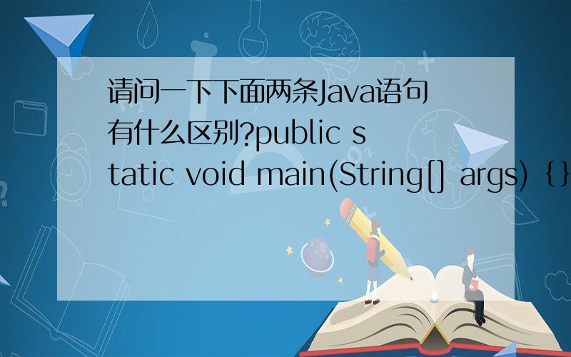 请问一下下面两条Java语句有什么区别?public static void main(String[] args)｛｝public static void main(String arg[])｛｝