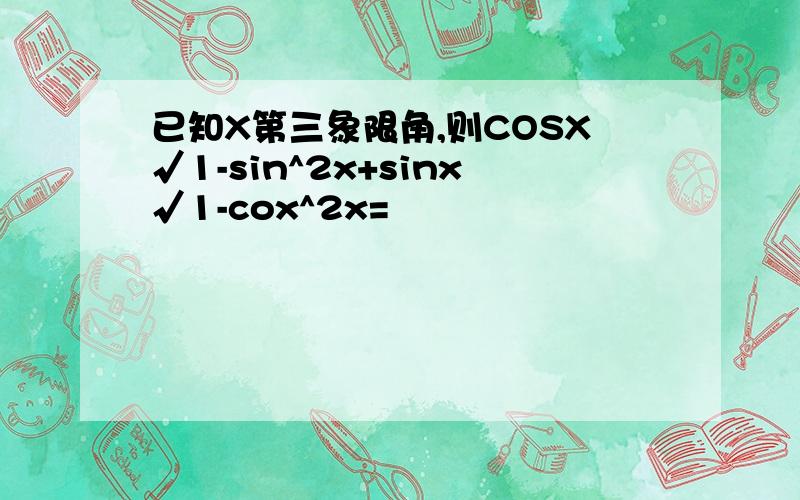 已知X第三象限角,则COSX√1-sin^2x+sinx√1-cox^2x=