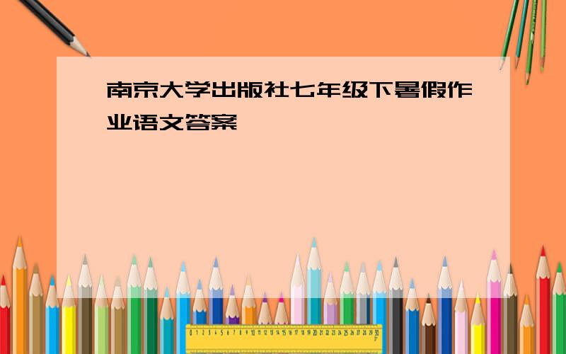 南京大学出版社七年级下暑假作业语文答案