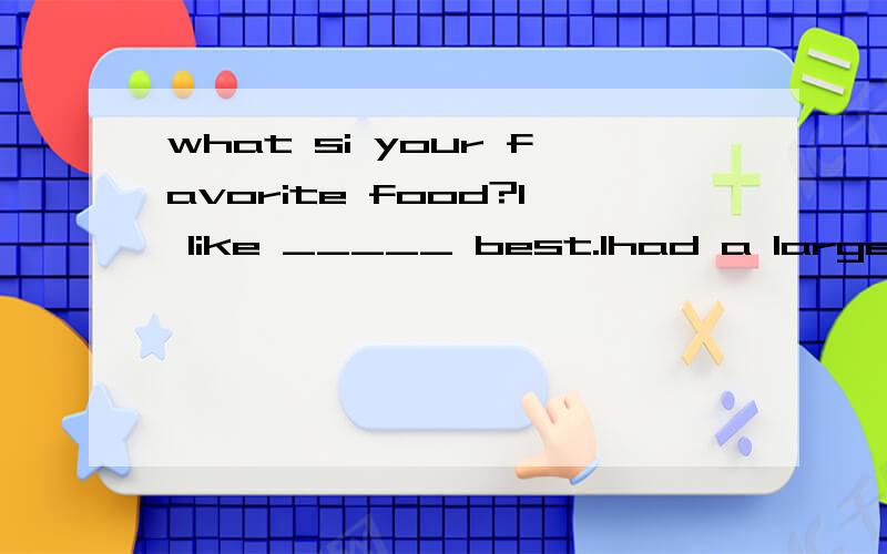 what si your favorite food?I like _____ best.Ihad a large bowl last night.A,potato noodle B.potatoea noodleC.potato noodles D.potatoes noodles