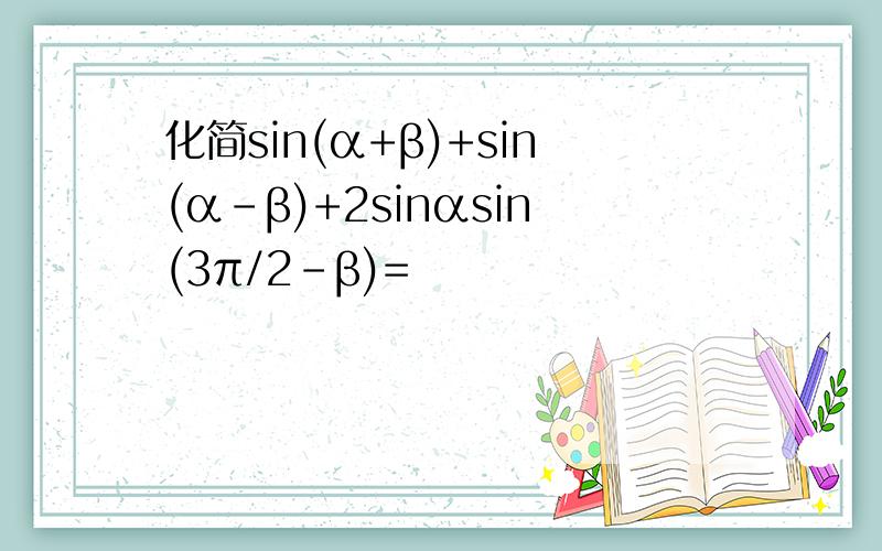 化简sin(α+β)+sin(α-β)+2sinαsin(3π/2-β)=