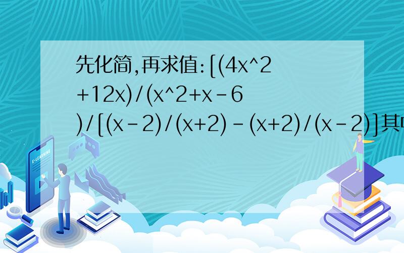 先化简,再求值:[(4x^2+12x)/(x^2+x-6)/[(x-2)/(x+2)-(x+2)/(x-2)]其中x-3（2/1）