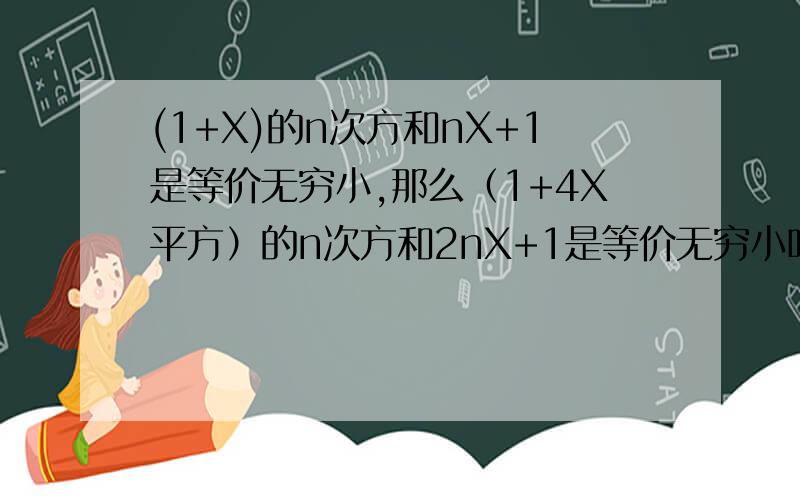 (1+X)的n次方和nX+1是等价无穷小,那么（1+4X平方）的n次方和2nX+1是等价无穷小吗?