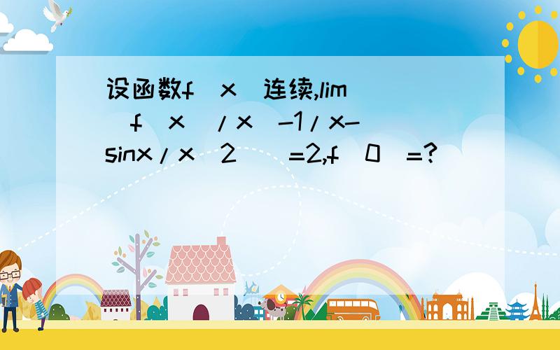 设函数f(x)连续,lim((f(x)/x)-1/x-(sinx/x^2))=2,f(0)=?