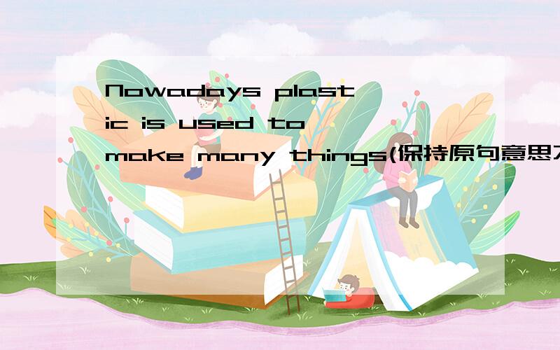 Nowadays plastic is used to make many things(保持原句意思不变)Nowadays plastic is used ____ ________many things