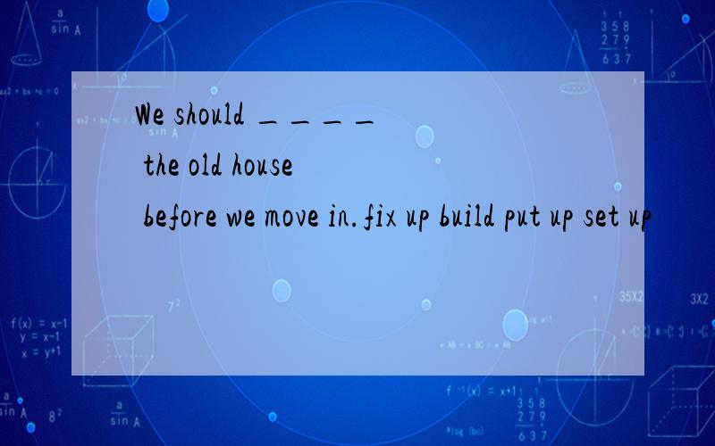 We should ____ the old house before we move in.fix up build put up set up