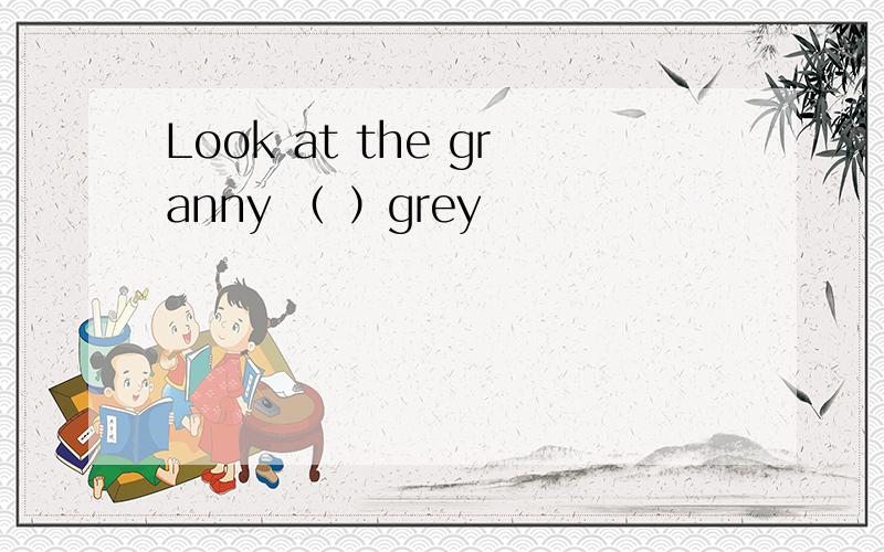 Look at the granny （ ）grey