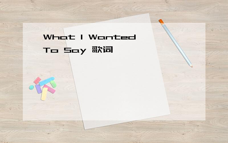 What I Wanted To Say 歌词