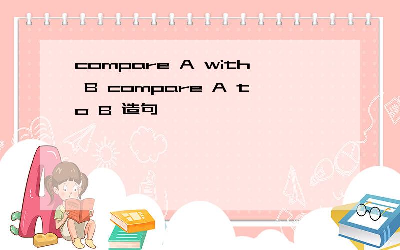 compare A with B compare A to B 造句