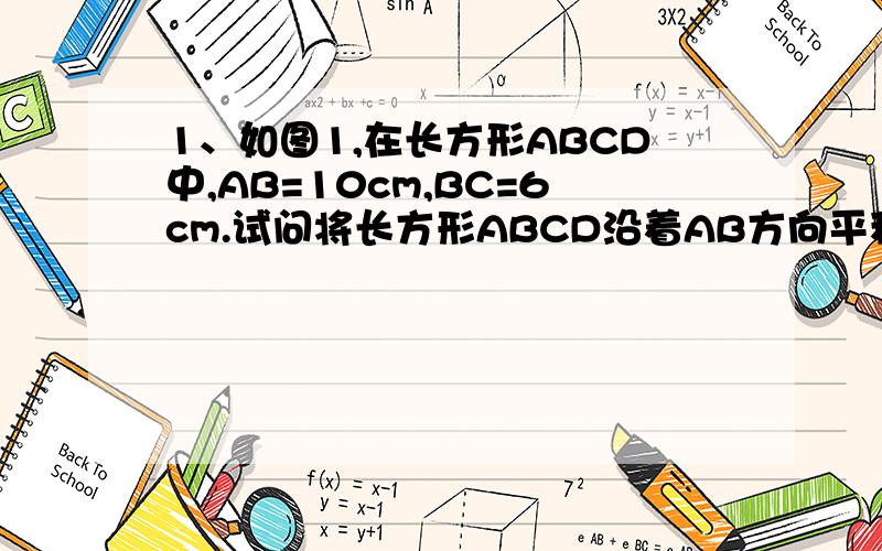 1、如图1,在长方形ABCD中,AB=10cm,BC=6cm.试问将长方形ABCD沿着AB方向平移多少厘米才能使平移后的长方形与原来的长方形ABCD的重叠部分的面积为18cm²?2、如图2,将网格中的三条线沿网格线的方