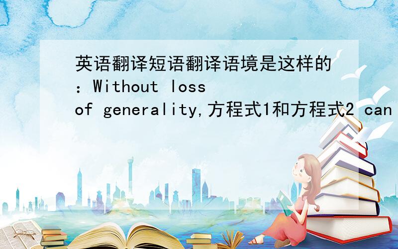 英语翻译短语翻译语境是这样的：Without loss of generality,方程式1和方程式2 can be assumed.