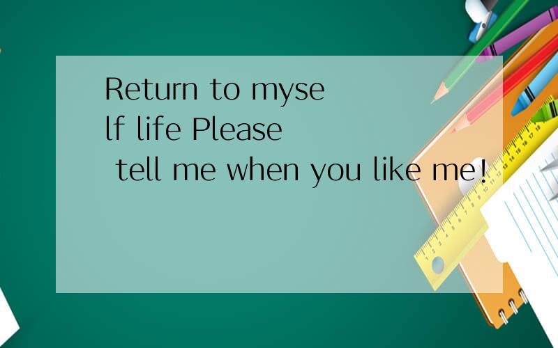 Return to myself life Please tell me when you like me!