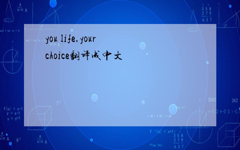 you life,your choice翻译成中文