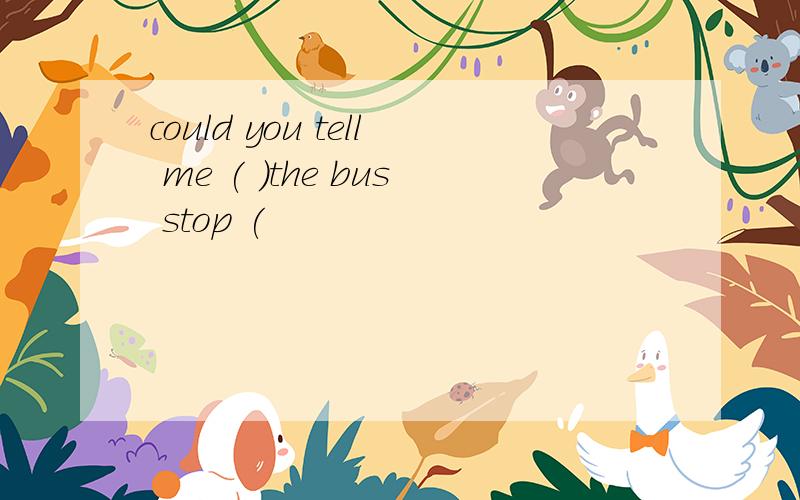 could you tell me ( )the bus stop (