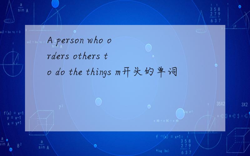 A person who orders others to do the things m开头的单词