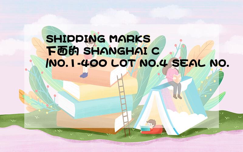 SHIPPING MARKS下面的 SHANGHAI C/NO.1-400 LOT NO.4 SEAL NO.