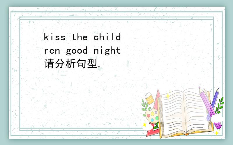 kiss the children good night请分析句型,