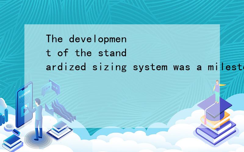 The development of the standardized sizing system was a milestone in the history of the apparel接上面的,没输完：industry的中文翻译