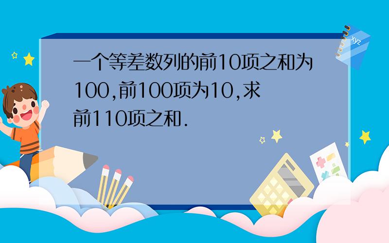 一个等差数列的前10项之和为100,前100项为10,求前110项之和.