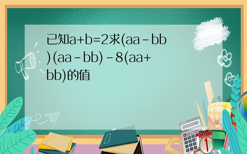 已知a+b=2求(aa-bb)(aa-bb)-8(aa+bb)的值