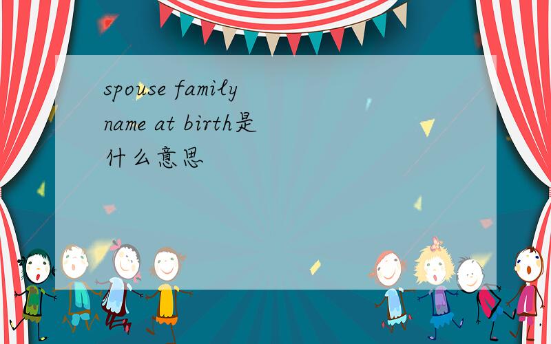 spouse family name at birth是什么意思