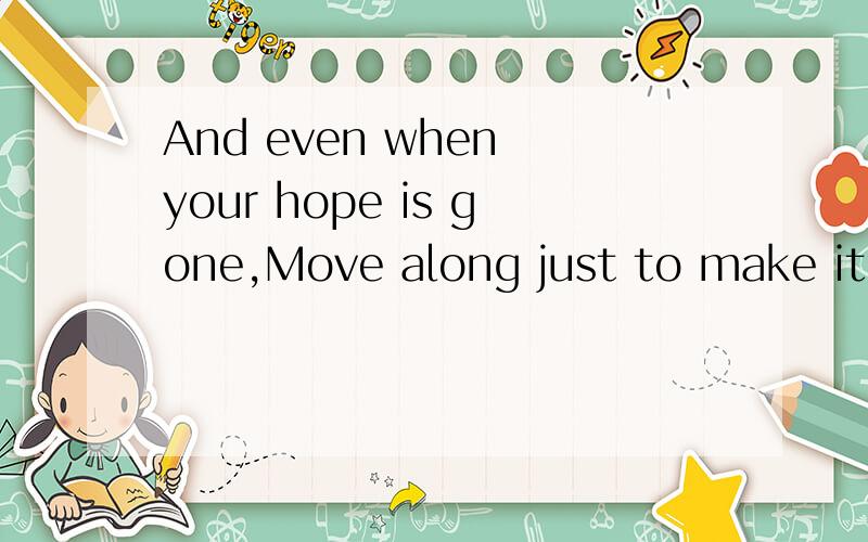 And even when your hope is gone,Move along just to make it through.