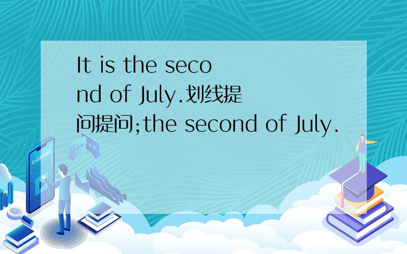 It is the second of July.划线提问提问;the second of July.