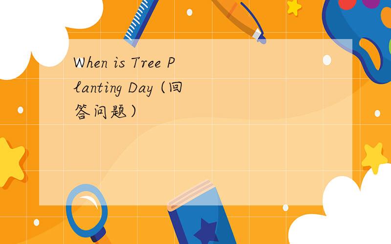 When is Tree Planting Day (回答问题）