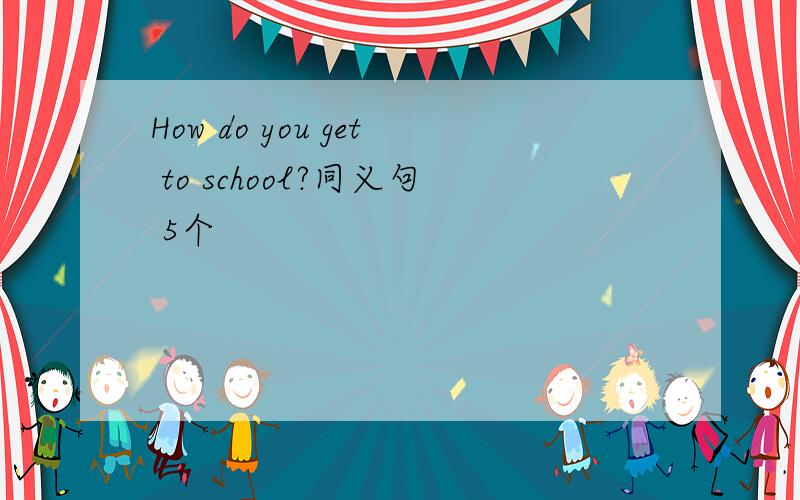 How do you get to school?同义句 5个
