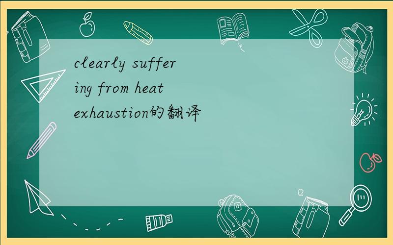 clearly suffering from heat exhaustion的翻译